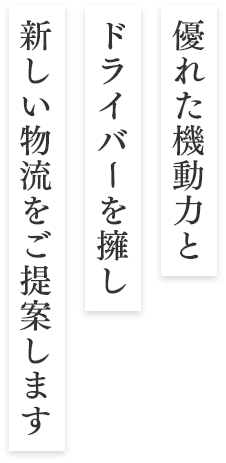 優れた機動力とドライバーを擁し、新しい物流をご提案します。